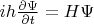 $ih\frac{\partial\Psi}{\partial t}=H\Psi$