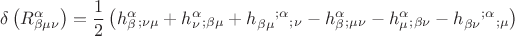 $$\[
\delta \left( {R_{\beta \mu \nu }^\alpha  } \right) = \frac{1}
{2}\left( {h_\beta ^\alpha  _{;\nu \mu }  + h_\nu ^\alpha  _{;\beta \mu }  + h_{\beta \mu } ^{} ^{;\alpha } _{} _{;\nu }  - h_\beta ^\alpha  _{;\mu \nu }  - h_\mu ^\alpha  _{;\beta \nu }  - h_{\beta \nu } ^{} ^{;\alpha } _{} _{;\mu } } \right)
\]
$$