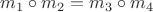 $m_1 \circ m_2 = m_3 \circ m_4$