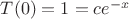 $T(0)=1=ce^{-x}$