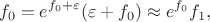 $$
f_0 = e^{f_0 + \varepsilon} (\varepsilon + f_0) \approx e^{f_0} f_1,
$$