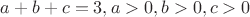 $a+b+c=3,a>0,b>0,c>0$
