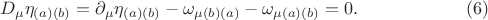 $$
D_{\mu} \eta_{(a) (b)} = \partial_{\mu} \eta_{(a) (b)} - \omega_{\mu (b) (a)} - \omega_{\mu (a) (b)} = 0. \eqno(6)
$$
