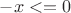 $-x <= 0$
