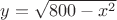 $y=\sqrt{800-x^2}$