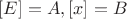$[E] = A, [x] = B$