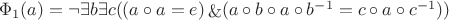 $\Phi_1(a) = \neg \exists b \exists c ((a \circ a = e) \mathop{\&} (a \circ b \circ a \circ {b^{-1} } = c \circ a \circ {c^{-1}}) )
$