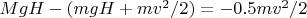 $MgH - (mgH + \fraq{mv^2}/{2}) = -0.5\fraq{mv^2}/{2}$