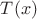 $T(x) $