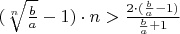 $(\sqrt[n]{\frac{b}{a}}-1)\cdot{n}>\frac{2\cdot{(\frac{b}{a}-1)}}{\frac{b}{a}+1}$