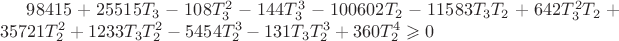 $ 98415+25515 T_3 -108 T_3^2-144 T_3^3-100602 T_2-11583 T_3 T_2+642 T_3^2 T_2 +35721 T_2^2 +1233 T_3 T_2^2-5454 T_2 ^3-131 T_3 T_2^3+360 T_2^4 \geqslant 0 $
