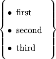 $$
\left\{\hspace*{-5mm}
\parbox{3cm}{\begin{itemize}
\item first\item second\item third\end{itemize}}
\hspace*{-8mm}\right\}
$$