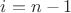 $i=n-1$