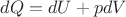 $ dQ=dU + p dV  $