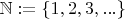 $\mathbb{N} := \{1, 2, 3, ...\}$