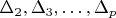 $\Delta_2, \Delta_3, \dots, \Delta_p$
