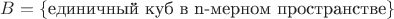 $B=\{\text{единичный куб в n-мерном пространстве}\}$