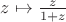 $z\mapsto \frac{z}{1+z}$