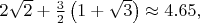 $2\sqrt2+\frac32\left(1+\sqrt3\right)\approx 4.65,$
