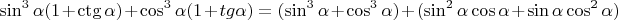 $$\sin^{3}\alpha(1+\ctg\alpha)+\cos^{3}\alpha(1+tg\alpha)=(\sin^3\alpha+\cos^3\alpha)+(\sin^2\alpha\cos\alpha+\sin\alpha\cos^2\alpha)$$