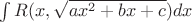 $\int R(x,\sqrt{ax^2 + bx + c})dx$ $\int R(x,\sqrt{ax^2 + bx + c})dx$