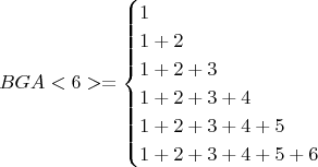 $$BGA<6> = \begin{cases}1\\1+2\\1+2+3\\1+2+3+4\\1+2+3+4+5\\1+2+3+4+5+6 \end{cases}$$
