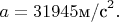 $a=31945\text{м/с}^2.$