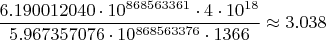 $$ \frac{6.190012040\cdot 10^{868563361}\cdot 4 \cdot 10^{18}}{5.967357076\cdot 10^{868563376} \cdot 1366} \approx 3.038$$