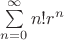 $\sum\limits_{n=0}^{\infty}n!r^n$