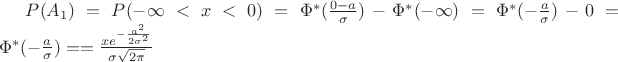 $P(A_{1})=P(-\infty<x<0)=\Phi^{*} (\frac{0-a}{\sigma})-\Phi^{*} (-\infty)=\Phi^{*} (-\frac{a}{\sigma})-0=\Phi^{*} (-\frac{a}{\sigma})=
=\frac{x e^{-\frac{a^{2}}{2\sigma^{2}}}}{\sigma \sqrt{2\pi}}$ $P(A_{1})=P(-\infty<x<0)=\Phi^{*} (\frac{0-a}{\sigma})-\Phi^{*} (-\infty)=\Phi^{*} (-\frac{a}{\sigma})-0=\Phi^{*} (-\frac{a}{\sigma})=
=\frac{x e^{-\frac{a^{2}}{2\sigma^{2}}}}{\sigma \sqrt{2\pi}}$