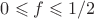 $0 \leqslant f \leqslant 1/2$