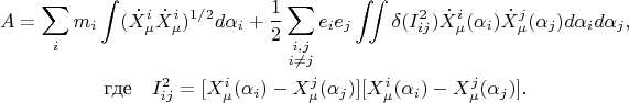 $$\begin{gathered}A=\sum_i m_i\int(\dot{X}^i_\mu\dot{X}^i_\mu)^{1/2}d\alpha_i+\dfrac{1}{2}\sum_{\substack{i,j\\i\ne j}}e_ie_j\iint\delta(I_{ij}^2)\dot{X}^i_\mu(\alpha_i)\dot{X}^j_\mu(\alpha_j)d\alpha_i d\alpha_j,\\\text{где}\quad I_{ij}^2=[X^i_\mu(\alpha_i)-X^j_\mu(\alpha_j)][X^i_\mu(\alpha_i)-X^j_\mu(\alpha_j)].\end{gathered}$$