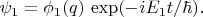 $\psi_1=\phi_1(q)\,\exp(-iE_1t/\hbar).$