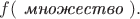 $f(\textit{ множество }).$
