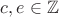 $c,e\in\mathbb{Z}$