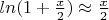 $ln(1+\frac {x} {2}) \approx \frac {x} {2}$