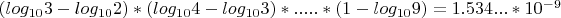 $(log_{10}3-log_{10}2)*(log_{10}4-log_{10}3)*.....*(1-log_{10}9) = 1.534...*10^{-9}$