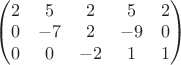 $\begin{pmatrix}
2 & 5 & 2 & 5 & 2\\ 
0 & -7 & 2 & -9 & 0\\ 
0 & 0 & -2 & 1 & 1
\end{pmatrix}$