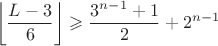 $$\left\lfloor\frac{L-3}6\right\rfloor\geqslant \frac{3^{n-1}+1}2+2^{n-1}$$