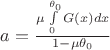 $a=\frac{\mu\int\limits_{0}^{\theta _0}G(x)dx}{1-\mu\theta _0}$
