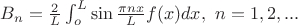 $B_n=\frac{2}{L}\int_o^L \sin\frac{\pi n x}{L} f(x) dx, \ n=1,2,...$