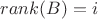 $rank(B)=i$