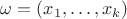 $\omega=(x_{1},\ldots,x_{k})$