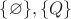 $\{\varnothing \}, \{ {Q} \}$