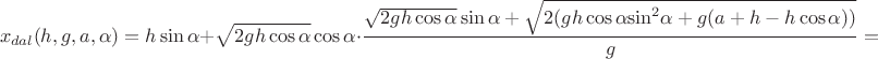 $$  {x_{dal}}(h,g,a,\alpha ) = h\sin \alpha  + \sqrt {2gh\cos \alpha } \cos \alpha  \cdot \frac{{\sqrt {2gh\cos \alpha } \sin \alpha  + \sqrt {2(gh\cos \alpha {{\sin }^2}\alpha  + g(a + h - h\cos \alpha ))} }}{g} =  $$