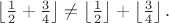 $\left\lfloor\frac12 + \frac34\right\rfloor \ne \left\lfloor\frac12\right\rfloor + \left\lfloor\frac34\right\rfloor.$