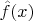 $\hat{f}(x)$