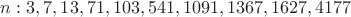 $n: 3, 7, 13, 71, 103, 541, 1091, 1367, 1627, 4177$