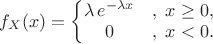 $f_X(x) = \left\{\begin{matrix} \lambda \,e^{-\lambda x} &,\; x \ge 0, \\ 0 &,\; x < 0. \end{matrix}\right.$