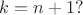 $k=n+1 ?$
